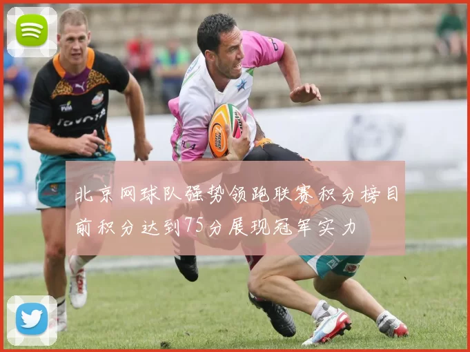 北京网球队强势领跑联赛积分榜目前积分达到75分展现冠军实力