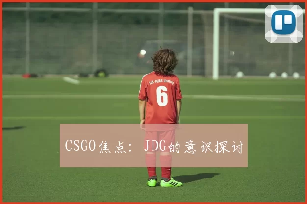 CSGO焦点：JDG的意识探讨