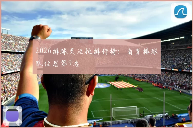 2026排球灵活性排行榜：南京排球队位居第9名