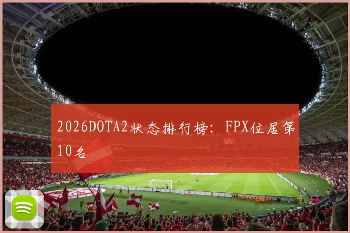 2026DOTA2状态排行榜：FPX位居第10名